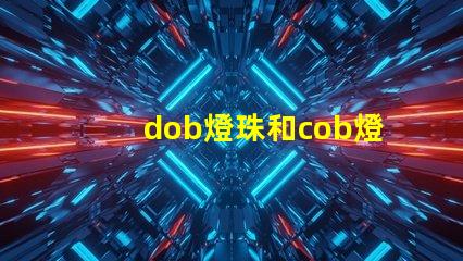 dob燈珠和cob燈珠哪個好 dob燈珠和cob燈珠的效果